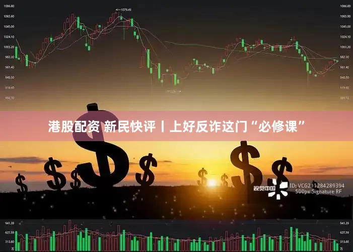 港股配资 新民快评丨上好反诈这门“必修课”