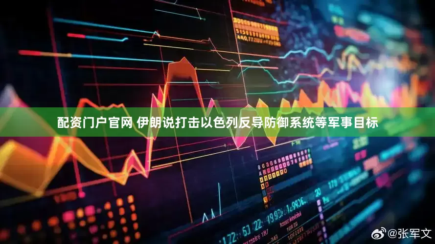 配资门户官网 伊朗说打击以色列反导防御系统等军事目标