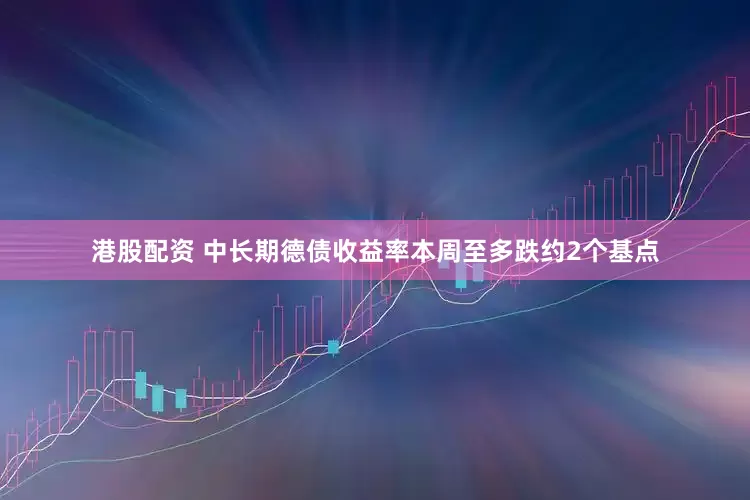 港股配资 中长期德债收益率本周至多跌约2个基点