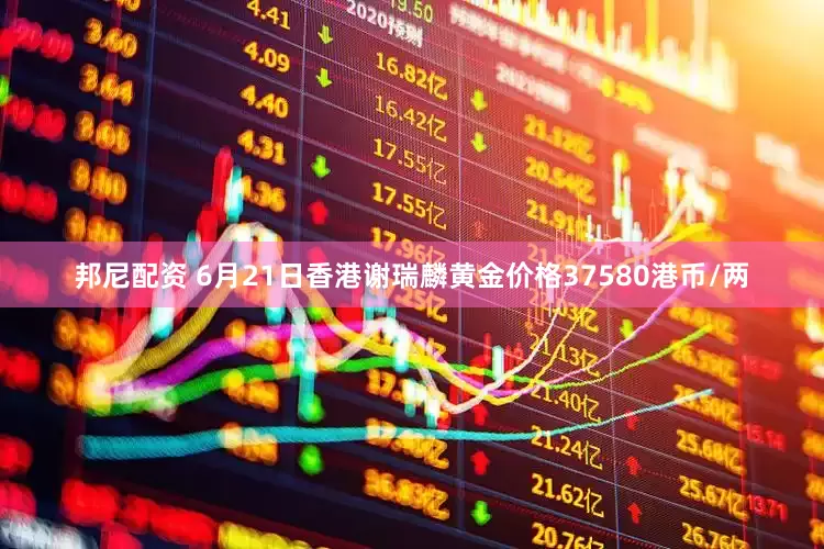 邦尼配资 6月21日香港谢瑞麟黄金价格37580港币/两