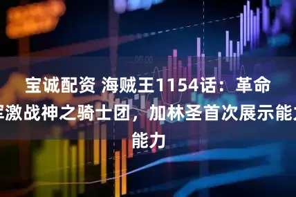 宝诚配资 海贼王1154话：革命军激战神之骑士团，加林圣首次展示能力