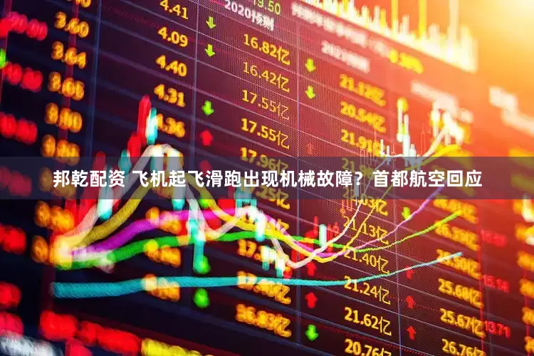 邦乾配资 飞机起飞滑跑出现机械故障？首都航空回应
