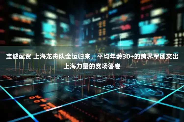 宝诚配资 上海龙舟队全运归来，平均年龄30+的跨界军团交出上海力量的赛场答卷