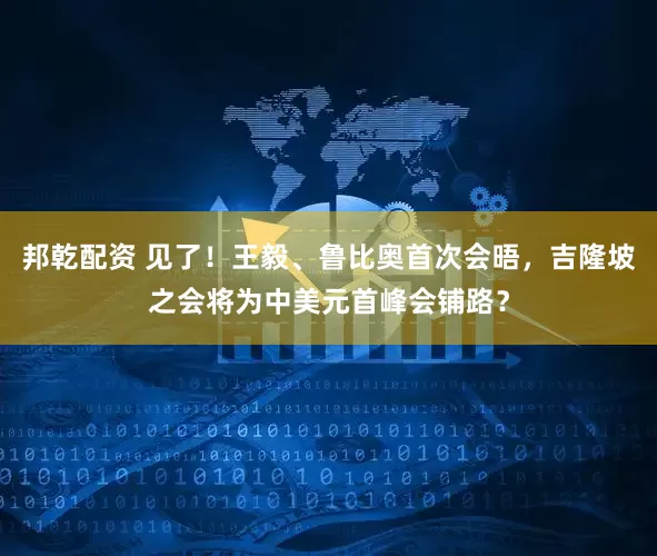 邦乾配资 见了！王毅、鲁比奥首次会晤，吉隆坡之会将为中美元首峰会铺路？