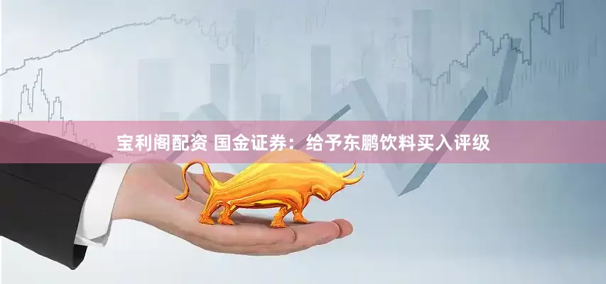 宝利阁配资 国金证券：给予东鹏饮料买入评级