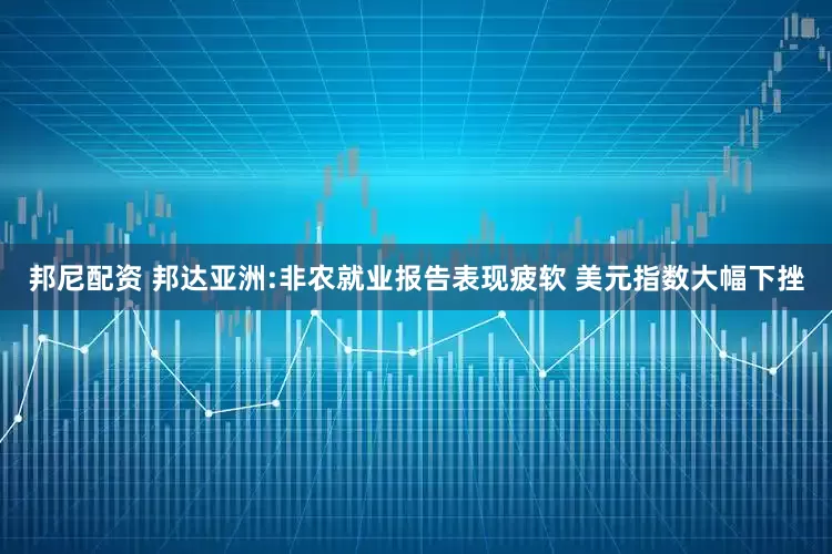 邦尼配资 邦达亚洲:非农就业报告表现疲软 美元指数大幅下挫