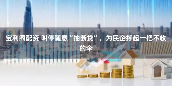宝利阁配资 叫停随意“抽断贷”，为民企撑起一把不收的伞