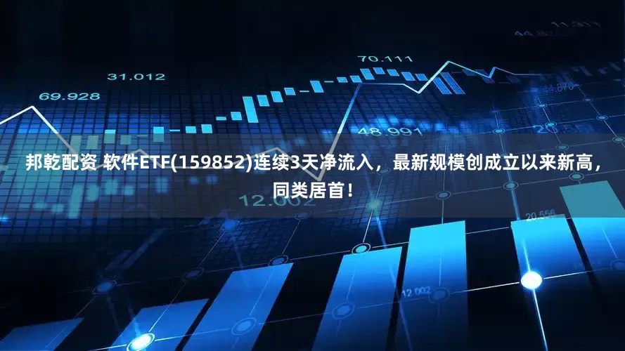 邦乾配资 软件ETF(159852)连续3天净流入，最新规模创成立以来新高，同类居首！