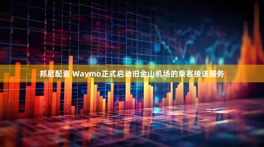 邦尼配资 Waymo正式启动旧金山机场的乘客接送服务