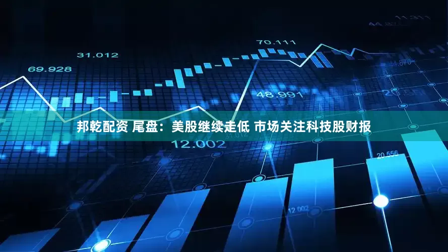 邦乾配资 尾盘：美股继续走低 市场关注科技股财报