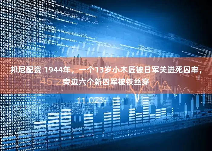 邦尼配资 1944年，一个13岁小木匠被日军关进死囚牢，旁边六个新四军被铁丝穿